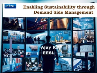 Enabling Sustainability through
Demand Side Management
Ajay Raj
EESL
 