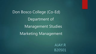 Don Bosco College (Co-Ed)
Department of
Management Studies
Marketing Management
AJAY.R
B20501
 