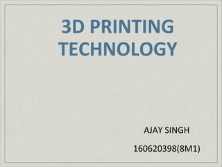 3D PRINTING
TECHNOLOGY
AJAY SINGH
160620398(8M1)
 