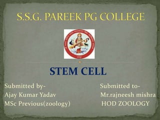 Submitted by-
Ajay Kumar Yadav
MSc Previous(zoology)
Submitted to-
Mr.rajneesh mishra
HOD ZOOLOGY
STEM CELL
 
