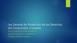 Ley General de Protección de los Derechos
del Consumidor o Usuario
ANYELO ALBERTO ALMANZAR PARRA #3
JINNETTE LUCIA BELLO CORPORAN #4
CHANNEL FAJARDO LIRIANO#9
 