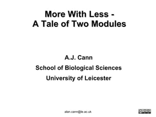 More With Less - A Tale of Two Modules A.J. Cann School of Biological Sciences University of Leicester 