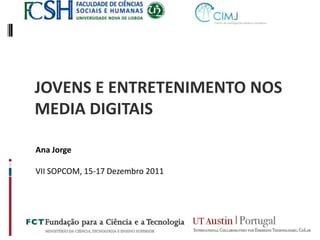 JOVENS E ENTRETENIMENTO NOS
MEDIA DIGITAIS

Ana Jorge

VII SOPCOM, 15-17 Dezembro 2011
 