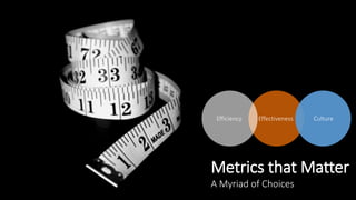 Metrics that Matter
A Myriad of Choices
Efficiency Effectiveness Culture
 