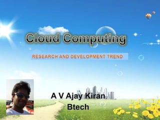 Cloud Computing RESEARCH AND DEVELOPMENT TREND A V AjayKiran Btech 