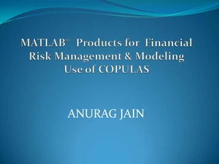MATLAB®  Products for  Financial Risk Management & ModelingUse of COPULAS ANURAG JAIN 
