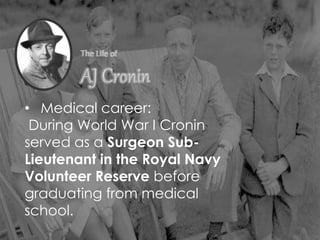 • Medical career:
During World War I Cronin
served as a Surgeon Sub-
Lieutenant in the Royal Navy
Volunteer Reserve before
graduating from medical
school.
 