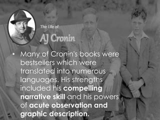 • Many of Cronin's books were
bestsellers which were
translated into numerous
languages. His strengths
included his compelling
narrative skill and his powers
of acute observation and
graphic description.
 