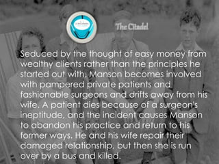 Seduced by the thought of easy money from
wealthy clients rather than the principles he
started out with, Manson becomes involved
with pampered private patients and
fashionable surgeons and drifts away from his
wife. A patient dies because of a surgeon's
ineptitude, and the incident causes Manson
to abandon his practice and return to his
former ways. He and his wife repair their
damaged relationship, but then she is run
over by a bus and killed.
 