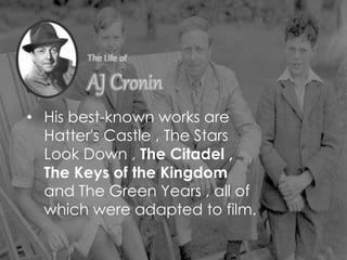 • His best-known works are
Hatter's Castle , The Stars
Look Down , The Citadel ,
The Keys of the Kingdom
and The Green Years , all of
which were adapted to film.
 