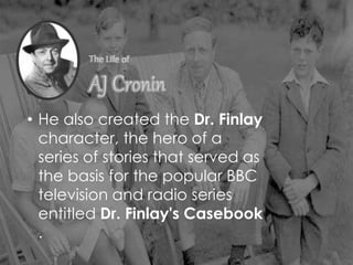 • He also created the Dr. Finlay
character, the hero of a
series of stories that served as
the basis for the popular BBC
television and radio series
entitled Dr. Finlay's Casebook
.
 
