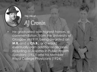 • He graduated with highest honors, a
commendation, from the University of
Glasgow in 1919, being awarded an
M.B. and a Ch.B., and would
eventually earn additional degrees,
including a Diploma in Public Health
(London) (1923) and his Member
Royal College Physicians (1924).
 