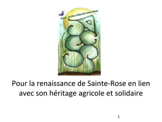 Pour la renaissance de Sainte-Rose en lien
avec son héritage agricole et solidaire
1
 