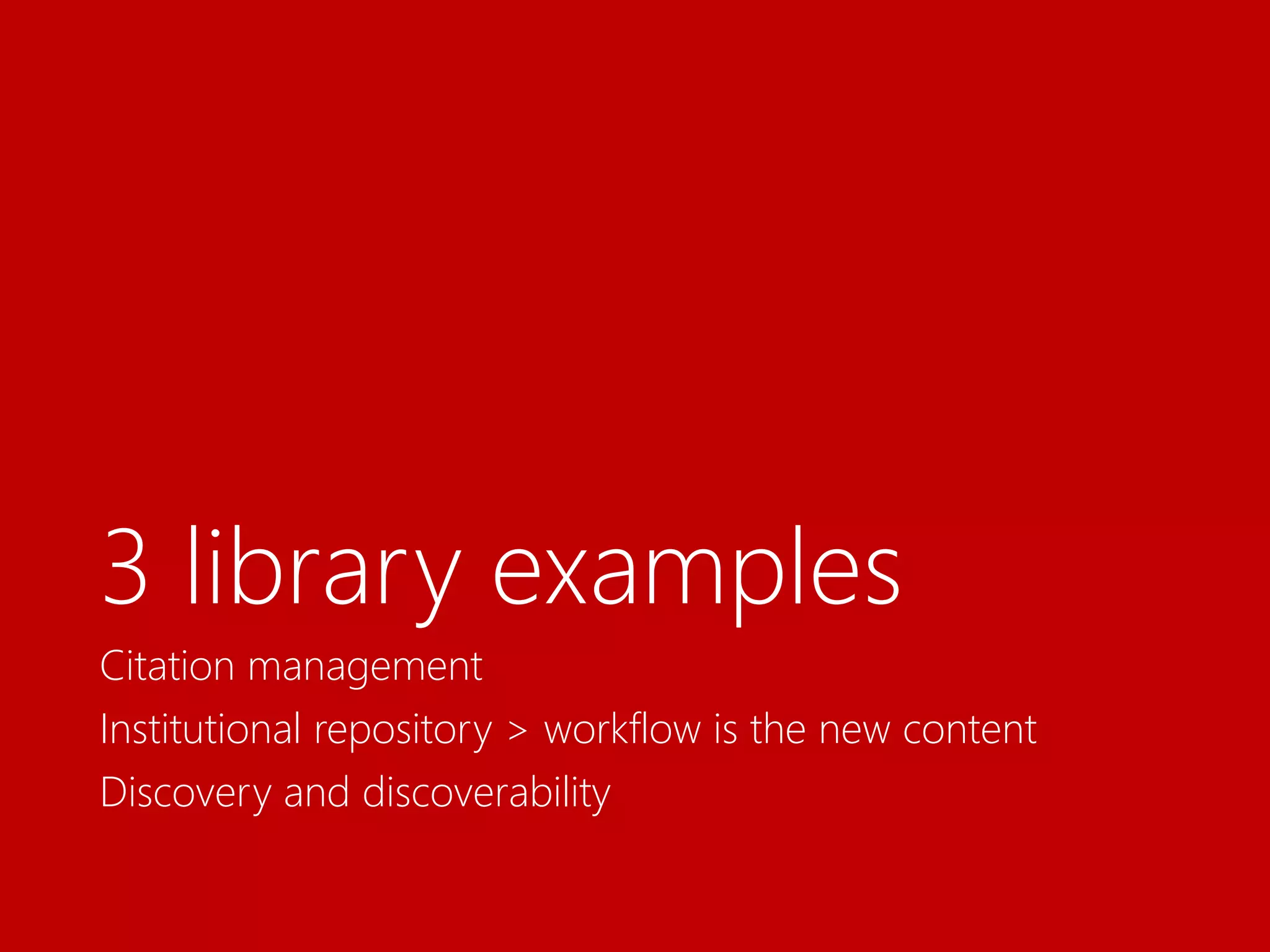 3 library examples
Citation management
Institutional repository > workflow is the new content
Discovery and discoverability
 