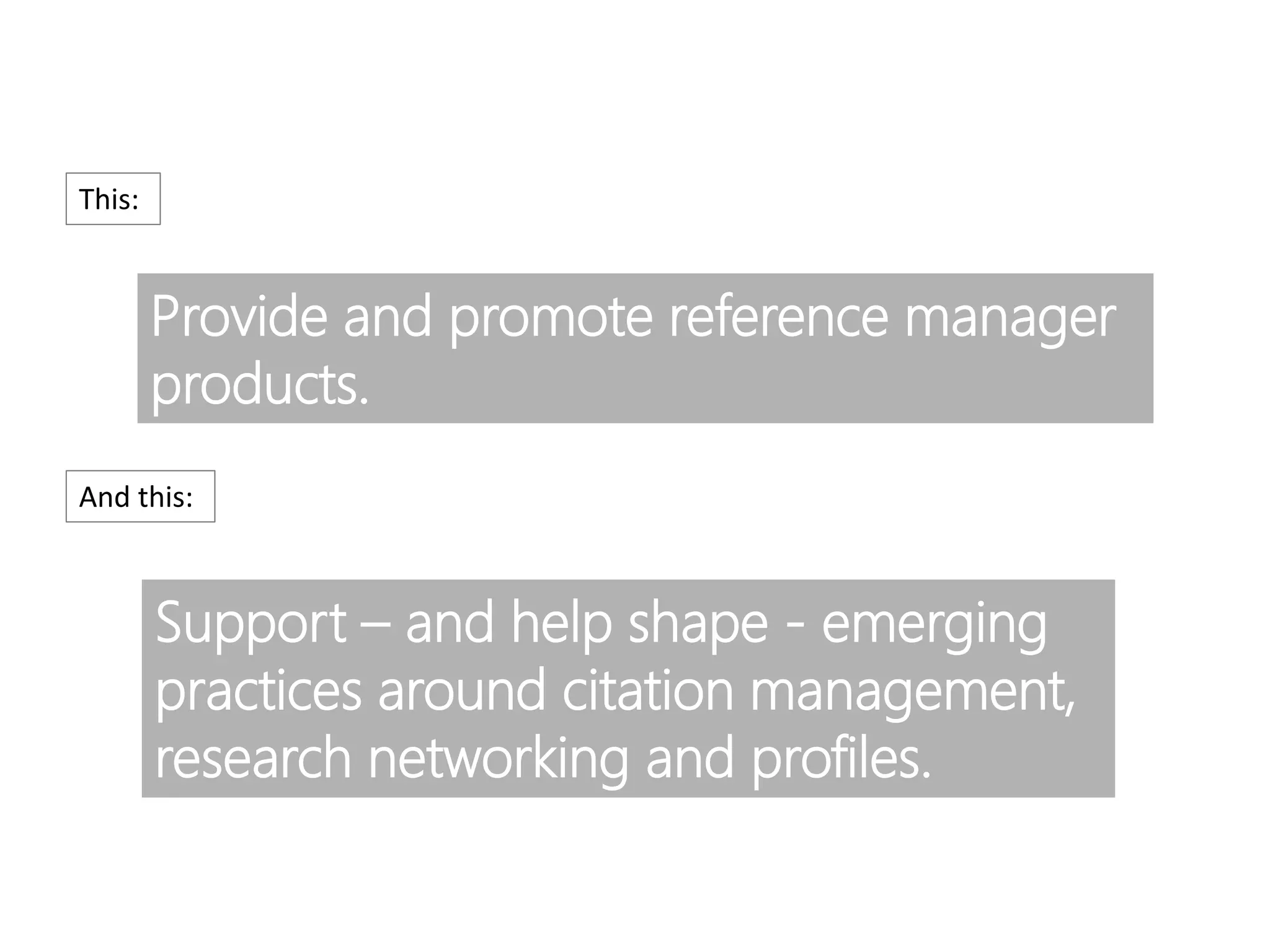 Provide and promote reference manager
products.
Support – and help shape - emerging
practices around citation management,
research networking and profiles.
This:
And this:
 