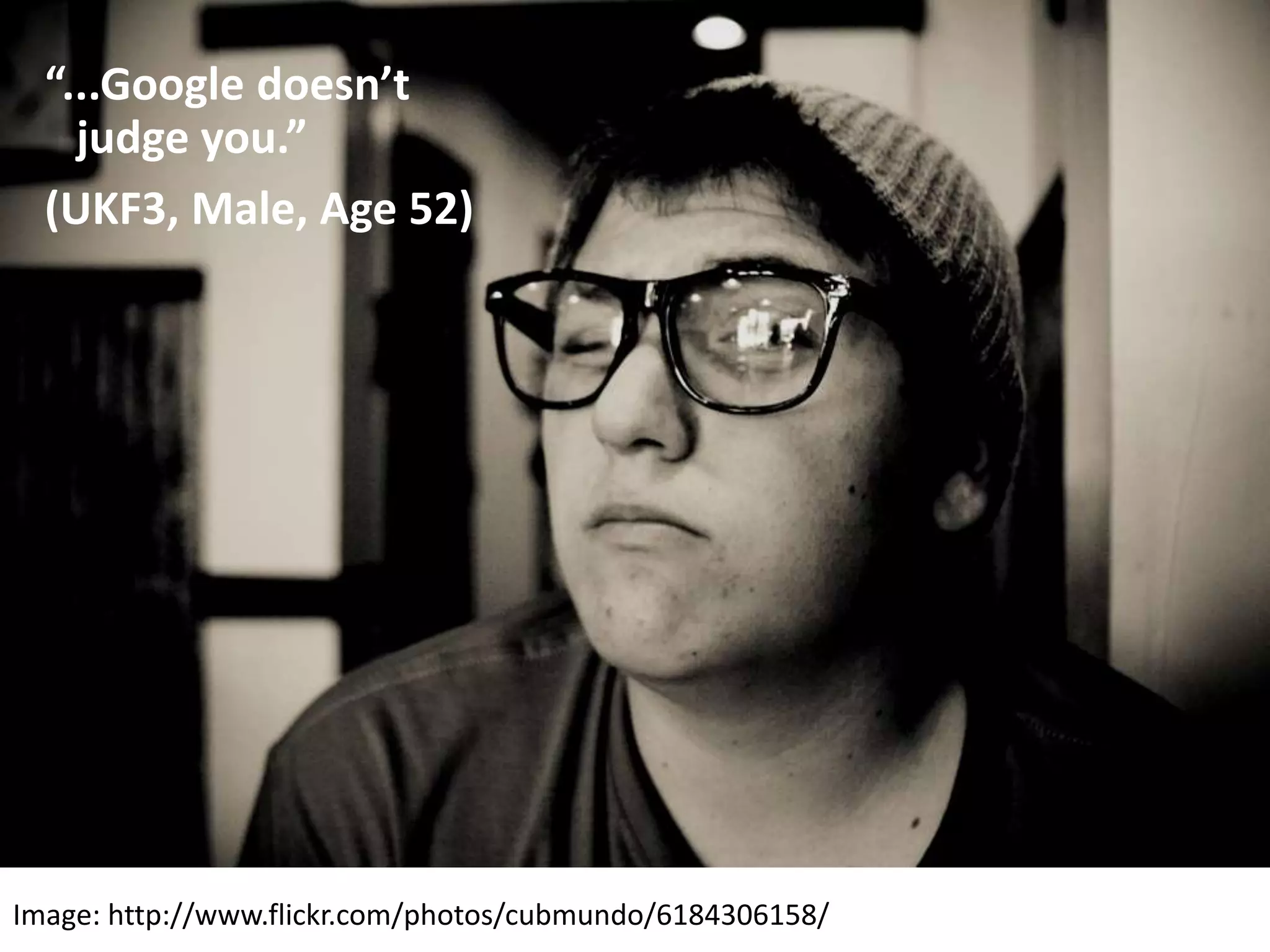 “...Google doesn’t
judge you.”
(UKF3, Male, Age 52)
Image: http://www.flickr.com/photos/cubmundo/6184306158/
 