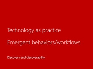 Technology as practice
Emergent behaviors/workflows
Discovery and discoverability
 