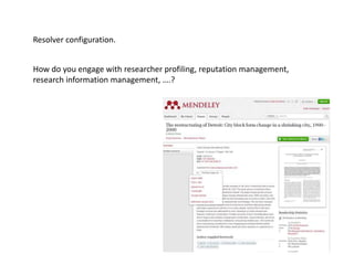 Resolver configuration.
How do you engage with researcher profiling, reputation management,
research information management, ….?
 