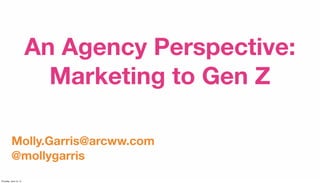 An Agency Perspective:
Marketing to Gen Z
Molly.Garris@arcww.com
@mollygarris
Thursday, June 12, 14
 
