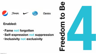 Enabled:
• Fame not forgotten
• Self-expression not suppression
• Inclusivity not exclusivity
FreedomtoBe
4Thursday, June ...