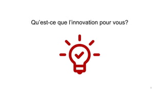 Qu’est-ce que l’innovation pour vous?
5
 