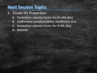 1. Crude Oil Properties:
A. Formation volume factor for P=<Pb (Bo)
B. Isothermal compressibility coefficient (Co)
C. Formation volume factor for P>Pb (Bo)
D. Density
 