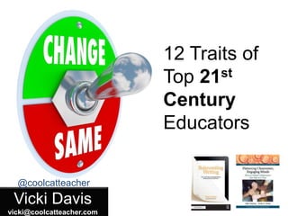 Vicki Davis
vicki@coolcatteacher.com
@coolcatteacher
12 Traits of
Top 21st
Century
Educators
 