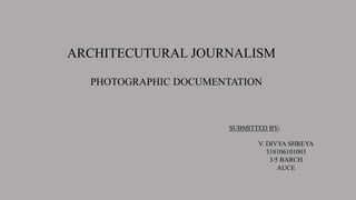 ARCHITECUTURAL JOURNALISM
PHOTOGRAPHIC DOCUMENTATION
SUBMITTED BY-
V. DIVYA SHREYA
318106101003
3/5 BARCH
AUCE
 