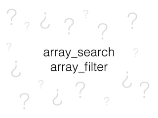 array_search
array_ﬁlter
? ? ? ?
?
?
? ??
?
?
??
?
?
? ?
 