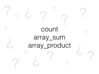count
array_sum
array_product
? ? ? ?
?
?
? ??
?
?
??
?
?
? ?
 
