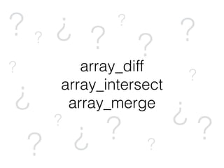 array_diff
array_intersect
array_merge
? ? ? ?
?
?
? ??
?
?
??
?
?
? ?
 