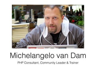 Michelangelo van Dam
PHP Consultant, Community Leader & Trainer
https://www.ﬂickr.com/photos/akrabat/8784318813
 