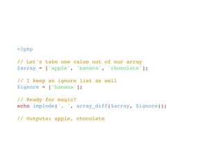 <?php
// Let's take one value out of our array
$array = ['apple', 'banana', 'chocolate'];
// I keep an ignore list as well
$ignore = ['banana'];
// Ready for magic?
echo implode(', ', array_diff($array, $ignore));
// Outputs: apple, chocolate
 