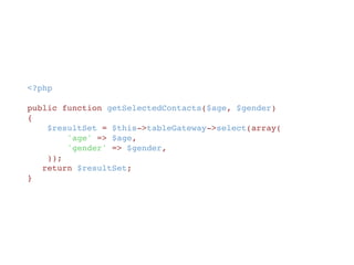 <?php
public function getSelectedContacts($age, $gender)
{
    $resultSet = $this->tableGateway->select(array(
        'age' => $age,
        'gender' => $gender,
    ));
   return $resultSet;
}
 