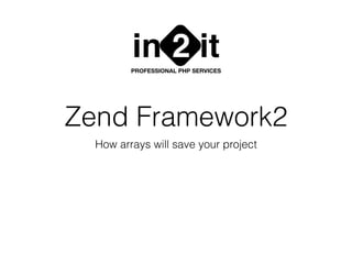 Zend Framework2
How arrays will save your project
in it2PROFESSIONAL PHP SERVICES
 