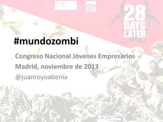 #mundozombi
Congreso Nacional Jóvenes Empresarios
Madrid, noviembre de 2013
@juanroyoabenia

 