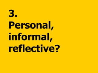 3.  Personal, informal, reflective? 