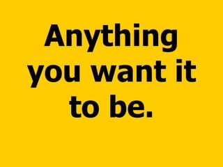 Anything you want it to be. 