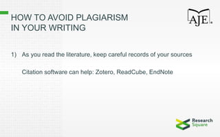 HOW TO AVOID PLAGIARISM
IN YOUR WRITING
1) As you read the literature, keep careful records of your sources
Citation software can help: Zotero, ReadCube, EndNote
 