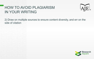 HOW TO AVOID PLAGIARISM
IN YOUR WRITING
2) Draw on multiple sources to ensure content diversity, and err on the
side of citation
 