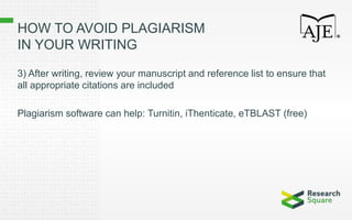 3) After writing, review your manuscript and reference list to ensure that
all appropriate citations are included
Plagiarism software can help: Turnitin, iThenticate, eTBLAST (free)
HOW TO AVOID PLAGIARISM
IN YOUR WRITING
 