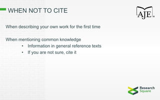 WHEN NOT TO CITE
When describing your own work for the first time
When mentioning common knowledge
• Information in general reference texts
• If you are not sure, cite it
 
