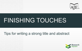 FINISHING TOUCHES
Tips for writing a strong title and abstract
 