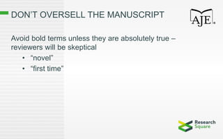 DON’T OVERSELL THE MANUSCRIPT
Avoid bold terms unless they are absolutely true –
reviewers will be skeptical
• “novel”
• “first time”
 