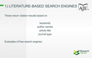 1) LITERATURE-BASED SEARCH ENGINES
These return citation results based on
keywords
author names
article title
journal type
Examples of free search engines:
 