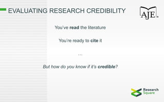 EVALUATING RESEARCH CREDIBILITY
You’ve read the literature
You’re ready to cite it
…
But how do you know if it’s credible?
 