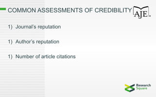 COMMON ASSESSMENTS OF CREDIBILITY
1) Journal’s reputation
1) Author’s reputation
1) Number of article citations
 