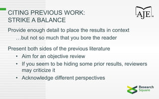 CITING PREVIOUS WORK:
STRIKE A BALANCE
Provide enough detail to place the results in context
…but not so much that you bore the reader
Present both sides of the previous literature
• Aim for an objective review
• If you seem to be hiding some prior results, reviewers
may criticize it
• Acknowledge different perspectives
 
