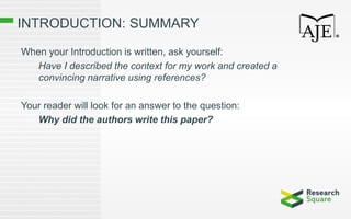 INTRODUCTION: SUMMARY
When your Introduction is written, ask yourself:
Have I described the context for my work and created a
convincing narrative using references?
Your reader will look for an answer to the question:
Why did the authors write this paper?
 