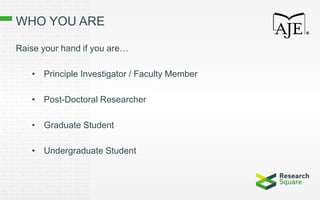 WHO YOU ARE
Raise your hand if you are…
• Principle Investigator / Faculty Member
• Post-Doctoral Researcher
• Graduate Student
• Undergraduate Student
 